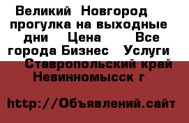 Великий  Новгород.....прогулка на выходные  дни  › Цена ­ 1 - Все города Бизнес » Услуги   . Ставропольский край,Невинномысск г.